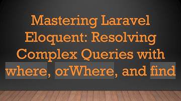 Mastering Laravel Eloquent: Resolving Complex Queries with where, orWhere, and find