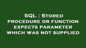 SQL : Stored procedure or function expects parameter which was not supplied