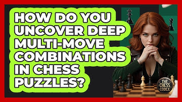 How Do You Uncover Deep Multi-move Combinations In Chess Puzzles? - The Chess Codex