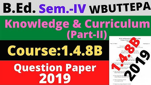 B.Ed. Sem.-4 Course:1.4.8B Question - 2019 / Knowledge and Curriculum (Part-II) Question / WBUTTEPA