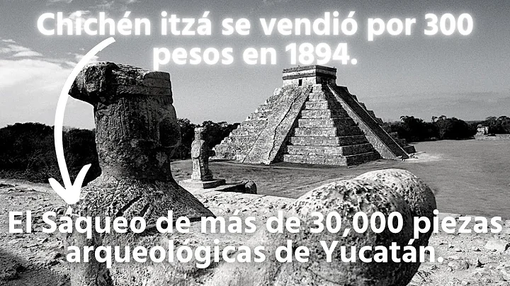 El saqueo de Chichn itz y su venta por 300 pesos e...