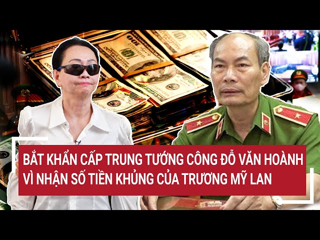 Bắt khẩn cấp trung tướng công an Đỗ Văn Hoành vì nhận số tiền khủng của Trương Mỹ Lan class=