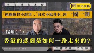 【國際香港本傳 078】程翔（二）「換旗換督不駐軍」、「河水不犯井水」到一國一制，香港的悲劇是如何一路走來的？