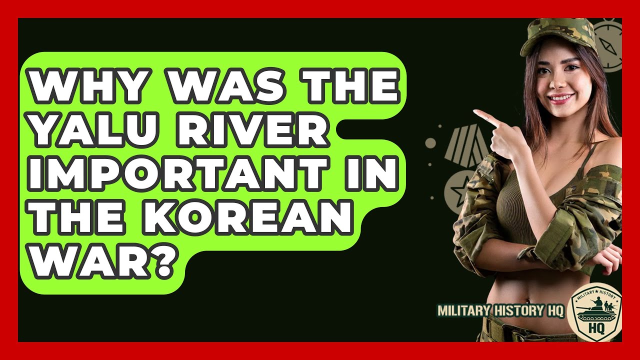 Why Was The Yalu River Important In The Korean War? - Military History HQ