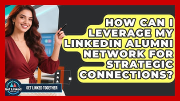 How Can I Leverage My LinkedIn Alumni Network For Strategic Connections? - Get Linked Together