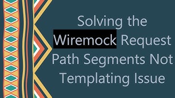 Solving the Wiremock Request Path Segments Not Templating Issue