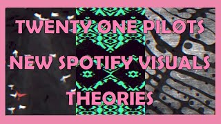 TWENTY ONE PILOTS NEW SPOTIFY VISUALS THEORIES