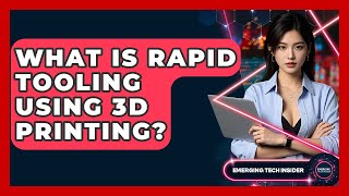 What Is Rapid Tooling Using 3D Printing? - Emerging Tech Insider