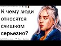 К чему люди относятся слишком серьезно?