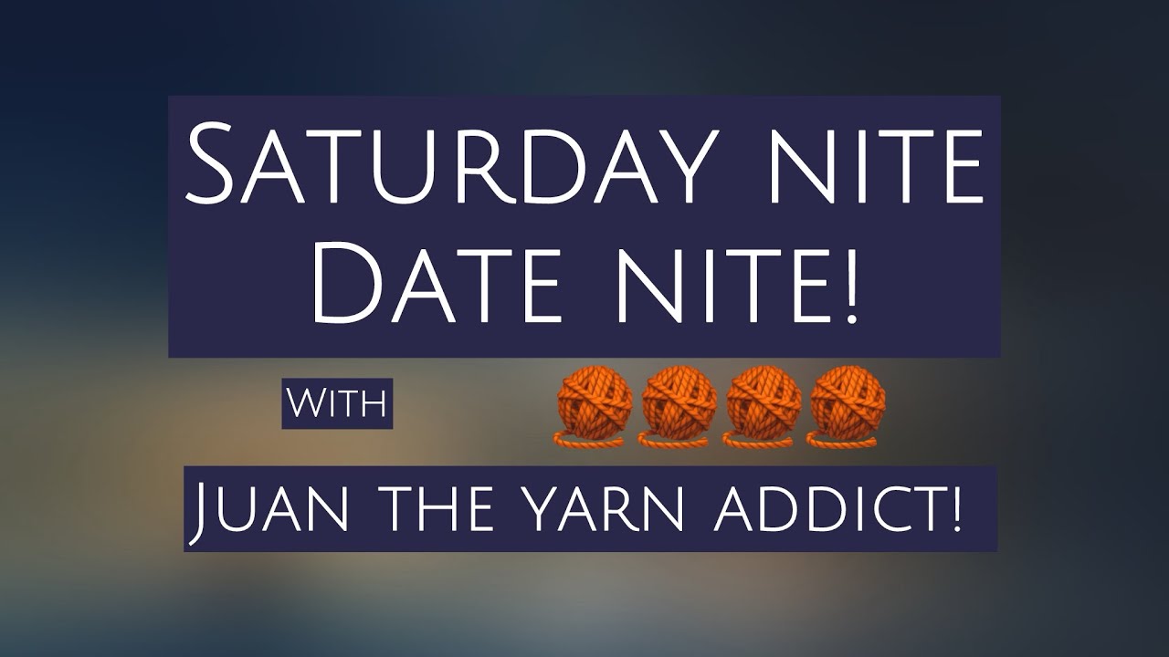 Sat Nite Date Nite with Juan The Yarn Addict!