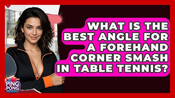 What Is The Best Angle For A Forehand Corner Smash In Table Tennis? - Ping Pong Prodigy