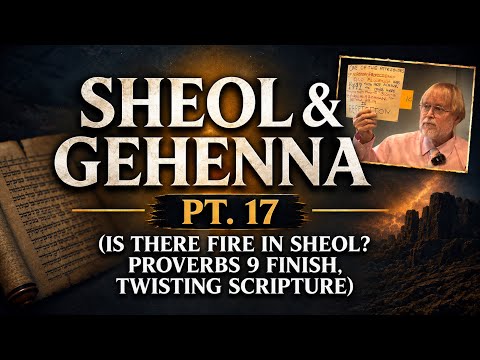 Sheol & Gehenna, Pt. 17 (Is there Fire in Sheol? Proverbs 9 Finish, Twisting Scripture)