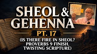Sheol & Gehenna, Pt. 17 (Is there Fire in Sheol? Proverbs 9 Finish, Twisting Scripture)