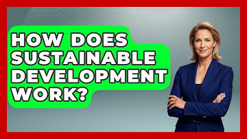 How Does Sustainable Development Work? - The Geography Atlas