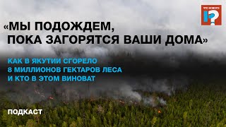 «Мы подождем, пока загорятся ваши дома» Как в Якутии сгорело 8 миллионов гектаров леса и кто виноват