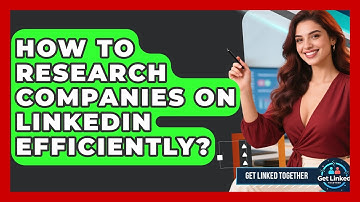 How To Research Companies On LinkedIn Efficiently? - Get Linked Together