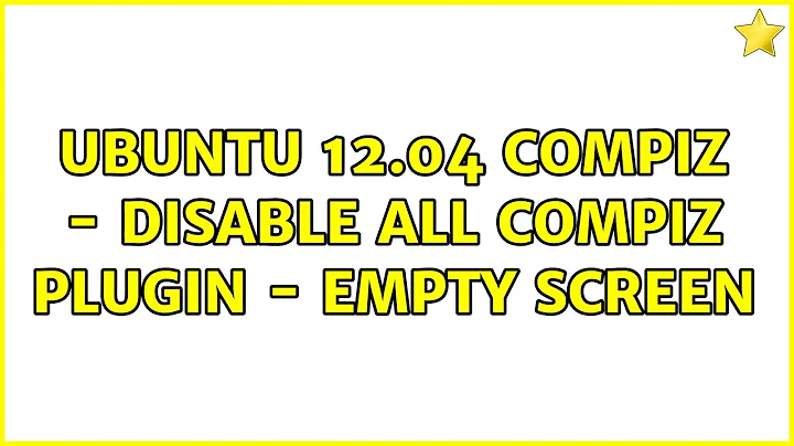 Ubuntu 12.04 compiz - disable all compiz plugin - empty screen