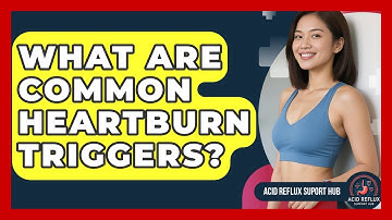 What Are Common Heartburn Triggers? - Acid Reflux Support Hub