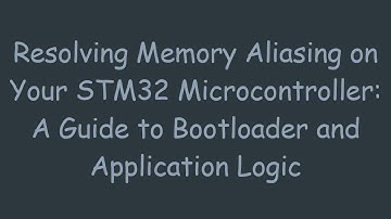 Resolving Memory Aliasing on Your STM32 Microcontroller: A Guide to Bootloader and Application Logic