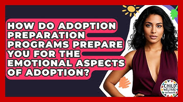 How Do Adoption Preparation Programs Prepare You For The Emotional Aspects Of Adoption?