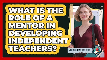 What Is The Role Of A Mentor In Developing Independent Teachers? - Aspiring Teacher Guide
