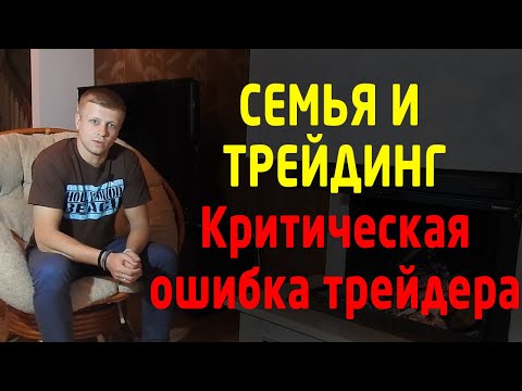 Семья и трейдинг. Критическая ошибка трейдера. Как начать торговлю на бирже? Трейдинг