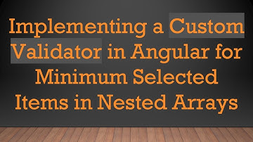 Implementing a Custom Validator in Angular for Minimum Selected Items in Nested Arrays