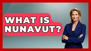 What Is Nunavut? - Polar Regions Uncovered