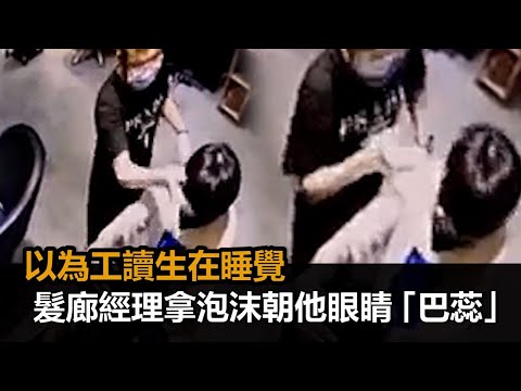 以為在睡覺！髮廊經理滿手泡沫朝工讀生眼睛「巴蕊」　影片曝光網氣炸－民視新聞