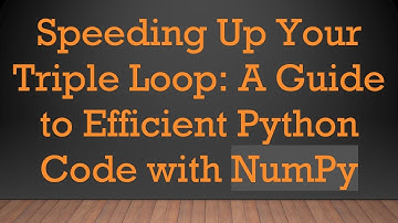 Speeding Up Your Triple Loop: A Guide to Efficient Python Code with NumPy