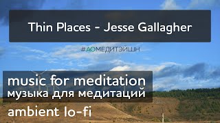 Музыка для медитаций. Meditation music. Thin Places - Jesse Gallagher. Ambient music