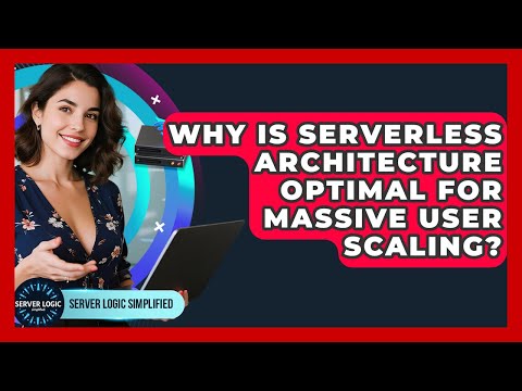 Why Is Serverless Architecture Optimal For Massive User Scaling? - Server Logic Simplified