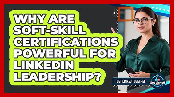 Why Are Soft-skill Certifications Powerful For LinkedIn Leadership? - Get Linked Together