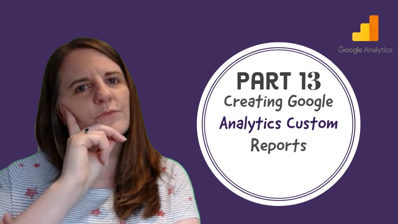 Part 13 - Creating Google Analytics Custom Reports - YouTube