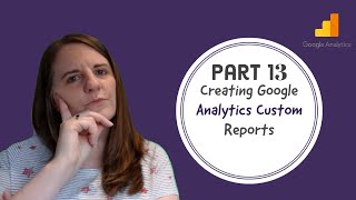 Part 13 - Creating Google Analytics Custom Reports Part 13 - Creating Google Analytics Custom Reports
