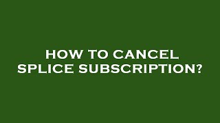 How to cancel splice subscription?