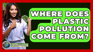 Where Does Plastic Pollution Come From? - Earth Science Answers