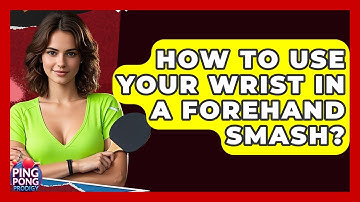 How To Use Your Wrist In A Forehand Smash? - Ping Pong Prodigy