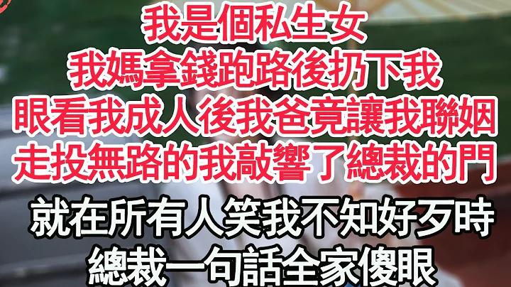 我是個私生女，我媽拿錢跑路後扔下我，眼看我成人後我爸竟讓我聯姻，走投無路的我敲響了總裁的門，就在所有人笑我不知好歹時，總裁一句話全家傻眼【顧亞男】【高光女主】【爽文】【情感】 - 天天要聞