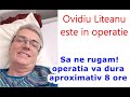 Ovidiu Liteanu este in operatie Sa ne rugam! operatia va dura aproximativ 8 ore.