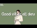 Songs that make you feel alive ~ Feeling good playlist ~ Chill vibes songs