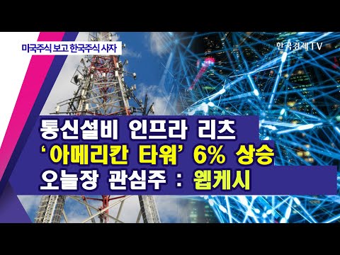 통신설비 인프라 리츠 &amp;#39;아메리칸 타워&amp;#39; 6% 상승… 오늘장 관심주 : <strong>웹케시</strong> / 미국주식 보고 한국주식 사자 / 한국경제TV