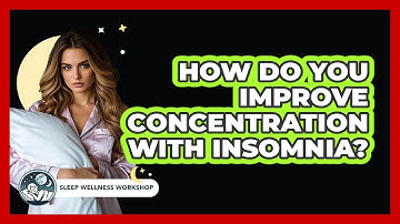 How Do You Improve Concentration With Insomnia? - Sleep Wellness Workshop