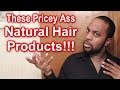 #543 - THESE PRICEY ASS NATURAL HAIR PRODUCTS!!!