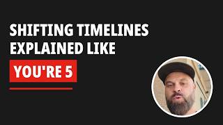 Shifting Timelines EXPLAINED Like You’re 5 Years Old