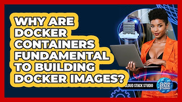 Why Are Docker Containers Fundamental To Building Docker Images? - Cloud Stack Studio