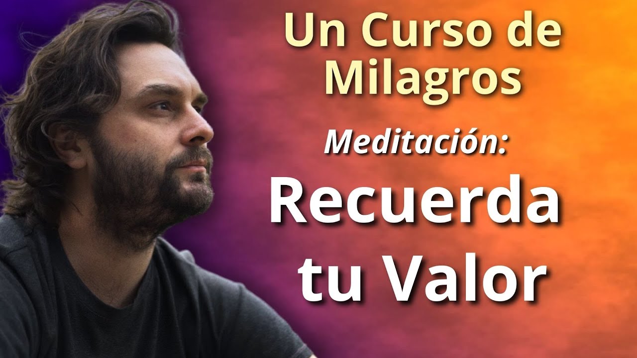 Cuando olvides tu valor.... Un Curso de Milagros - Meditación