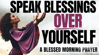 SPEAK BLESSINGS UPON YOURSELF (CHANGE YOUR LIFE)  Morning Devotional Prayer To Start Your Day