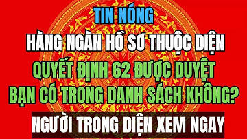 TIN NÓNG: Hàng Ngàn Hồ Sơ Quyết Định 62 Được Duyệt – Bạn Có Trong Danh Sách Không?
