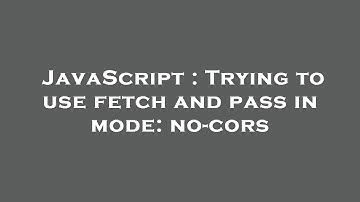 JavaScript : Trying to use fetch and pass in mode: no-cors